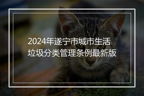 2024年遂宁市城市生活垃圾分类管理条例最新版