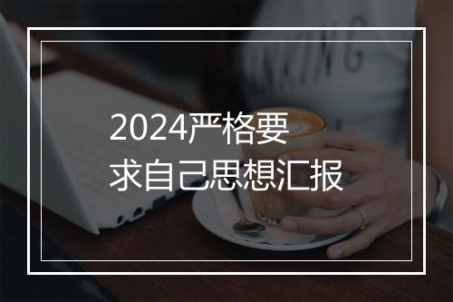 2024严格要求自己思想汇报