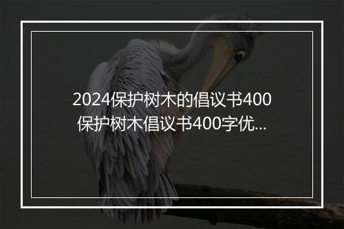 2024保护树木的倡议书400 保护树木倡议书400字优选7篇