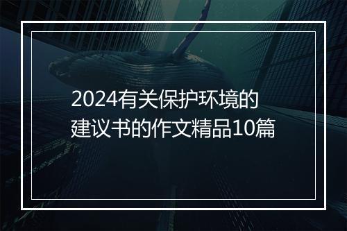 2024有关保护环境的建议书的作文精品10篇