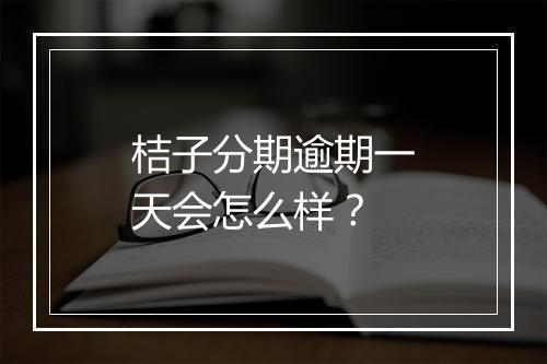 桔子分期逾期一天会怎么样？