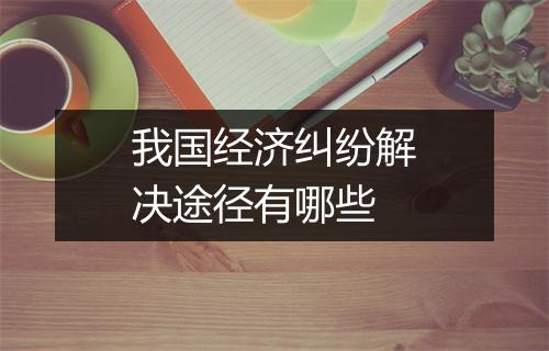 我国经济纠纷解决途径有哪些