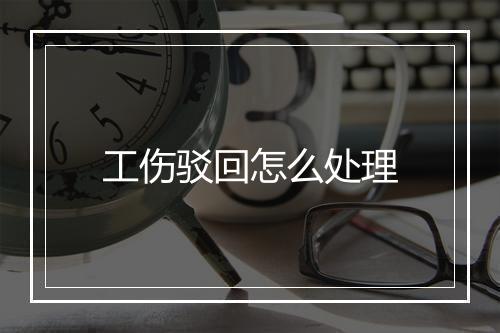 工伤驳回怎么处理