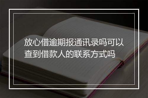 放心借逾期报通讯录吗可以查到借款人的联系方式吗