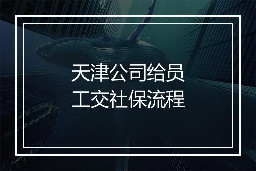 天津公司给员工交社保流程
