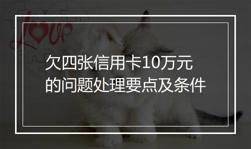 欠四张信用卡10万元的问题处理要点及条件