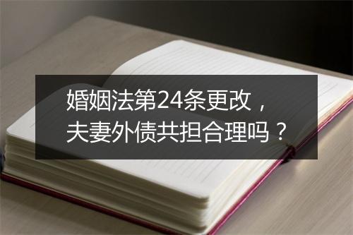婚姻法第24条更改，夫妻外债共担合理吗？