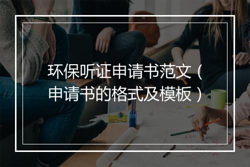 环保听证申请书范文（申请书的格式及模板）