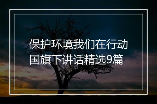 保护环境我们在行动国旗下讲话精选9篇
