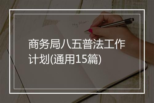 商务局八五普法工作计划(通用15篇)