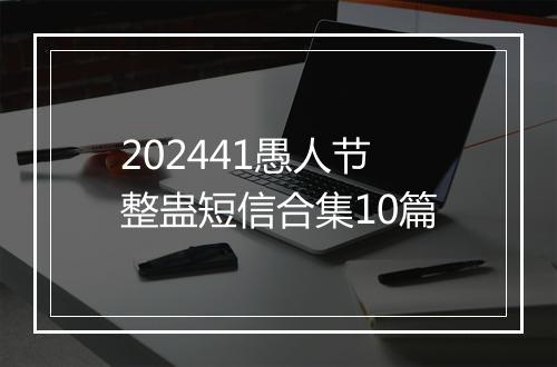 202441愚人节整蛊短信合集10篇