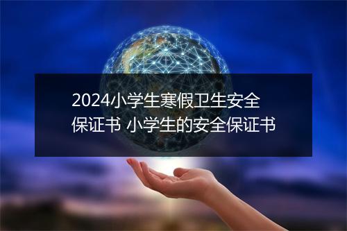 2024小学生寒假卫生安全保证书 小学生的安全保证书