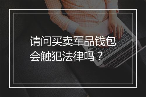 请问买卖军品钱包会触犯法律吗？