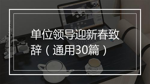单位领导迎新春致辞（通用30篇）