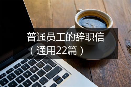 普通员工的辞职信（通用22篇）