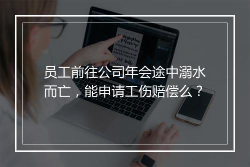 员工前往公司年会途中溺水而亡，能申请工伤赔偿么？