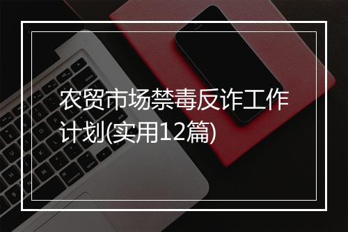 农贸市场禁毒反诈工作计划(实用12篇)