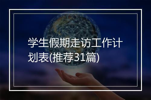 学生假期走访工作计划表(推荐31篇)