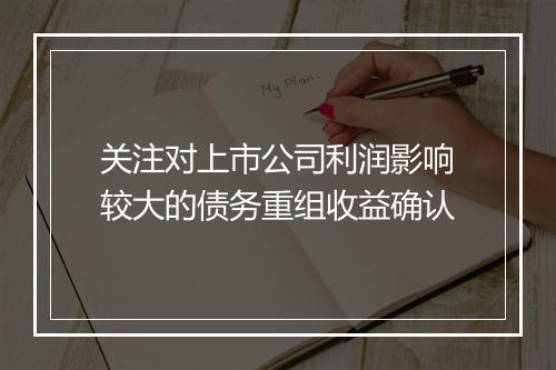 关注对上市公司利润影响较大的债务重组收益确认