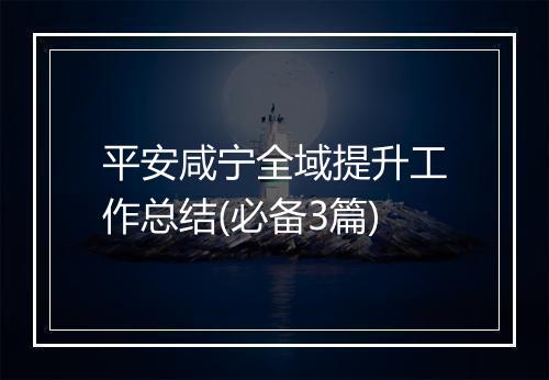 平安咸宁全域提升工作总结(必备3篇)