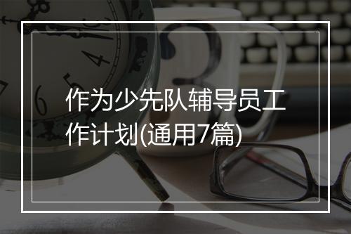 作为少先队辅导员工作计划(通用7篇)