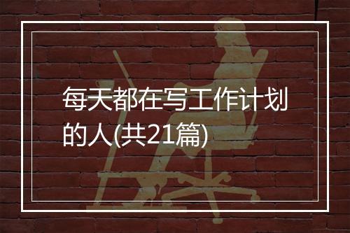 每天都在写工作计划的人(共21篇)