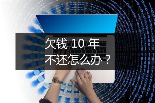 欠钱 10 年不还怎么办？