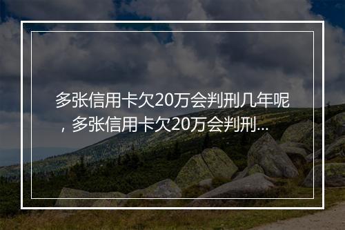 多张信用卡欠20万会判刑几年呢，多张信用卡欠20万会判刑几年