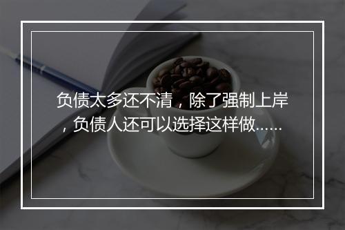 负债太多还不清，除了强制上岸，负债人还可以选择这样做……