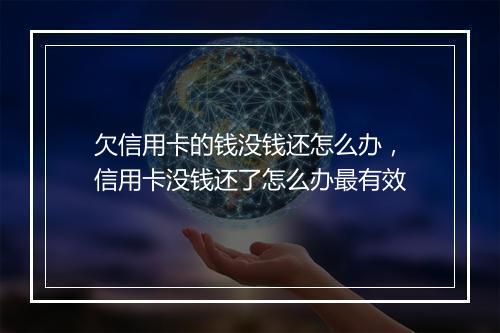 欠信用卡的钱没钱还怎么办，信用卡没钱还了怎么办最有效