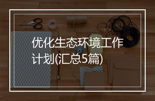优化生态环境工作计划(汇总5篇)
