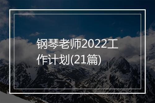 钢琴老师2022工作计划(21篇)