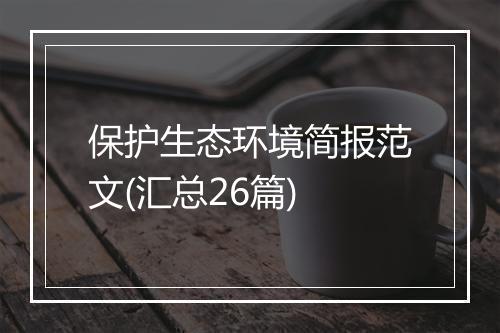 保护生态环境简报范文(汇总26篇)
