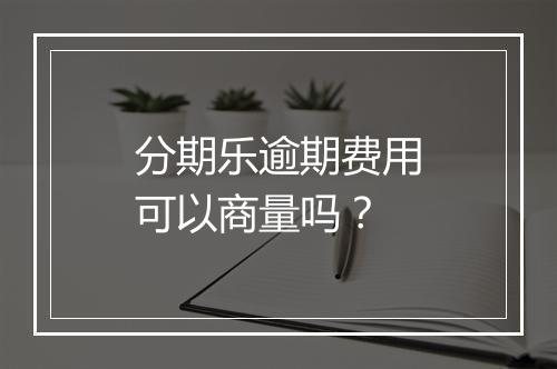 分期乐逾期费用可以商量吗？