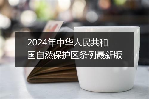 2024年中华人民共和国自然保护区条例最新版