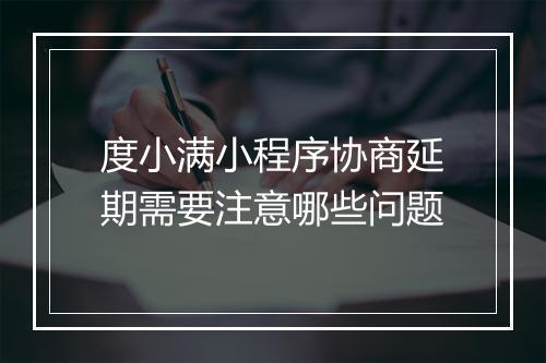 度小满小程序协商延期需要注意哪些问题