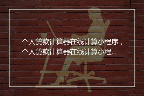 个人贷款计算器在线计算小程序，个人贷款计算器在线计算小程序