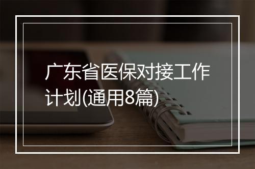 广东省医保对接工作计划(通用8篇)