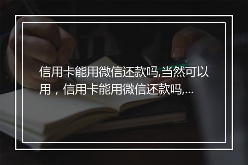 信用卡能用微信还款吗,当然可以用，信用卡能用微信还款吗,当然可以