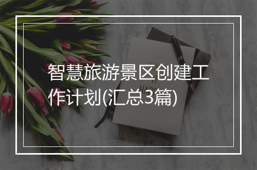 智慧旅游景区创建工作计划(汇总3篇)