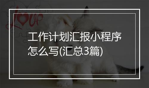 工作计划汇报小程序怎么写(汇总3篇)