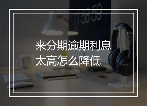来分期逾期利息太高怎么降低