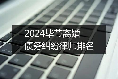 2024毕节离婚债务纠纷律师排名