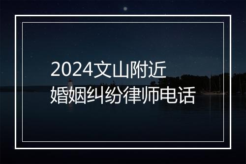 2024文山附近婚姻纠纷律师电话