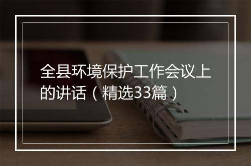 全县环境保护工作会议上的讲话（精选33篇）