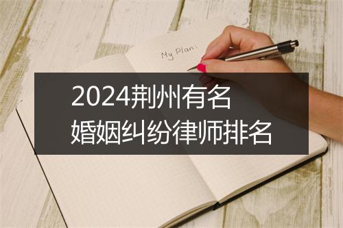 2024荆州有名婚姻纠纷律师排名