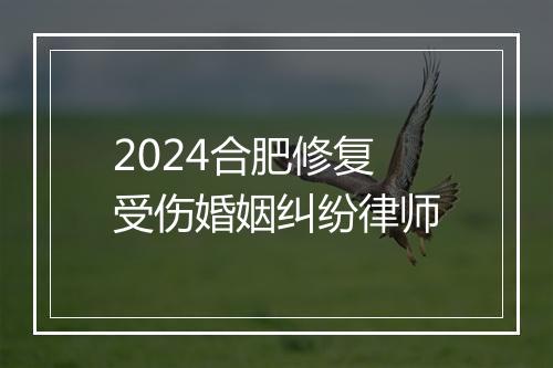 2024合肥修复受伤婚姻纠纷律师