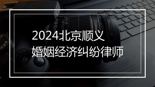 2024北京顺义婚姻经济纠纷律师