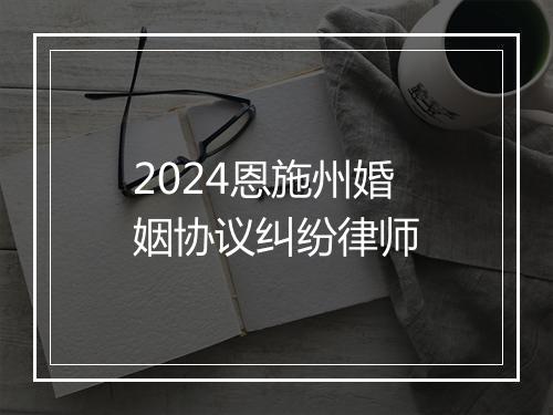 2024恩施州婚姻协议纠纷律师