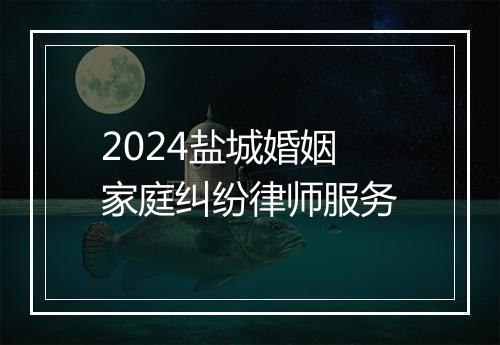 2024盐城婚姻家庭纠纷律师服务